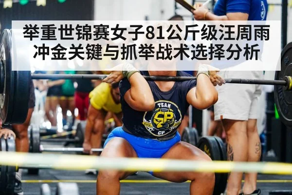 举重世锦赛女子81公斤级汪周雨冲金关键与抓举战术选择分析