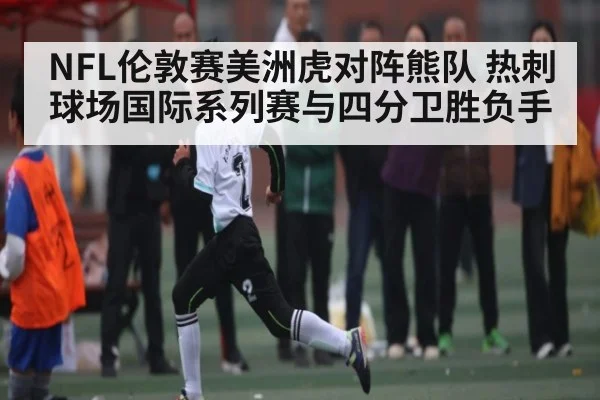 NFL伦敦赛美洲虎对阵熊队 热刺球场国际系列赛与四分卫胜负手
