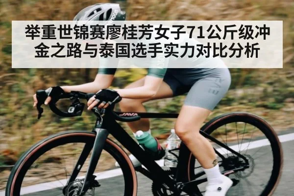 举重世锦赛廖桂芳女子71公斤级冲金之路与泰国选手实力对比分析